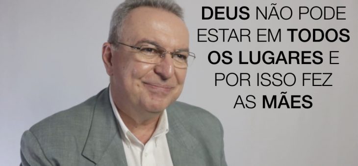 Deus não pode estar em todos os lugares, por isso criou as mães!